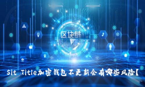 Sit Title加密钱包不更新会有哪些风险？