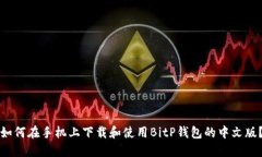 如何在手机上下载和使用BitP钱包的中文版？