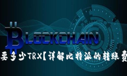 比特派转账一次需要多少TRX？详解比特派的转账费用及相关注意事项
