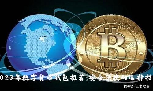 2023年数字货币钱包推荐：安全便捷的选择指南