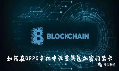 如何在OPPO手机中设置钱包加密门禁卡