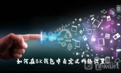 如何在BK钱包中自定义网络设置
