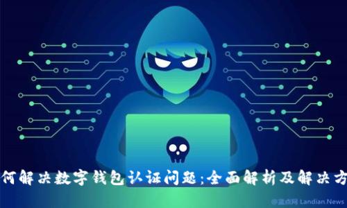 如何解决数字钱包认证问题：全面解析及解决方案