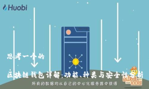 思考一个的
区块链钱包详解:功能、种类与安全性分析